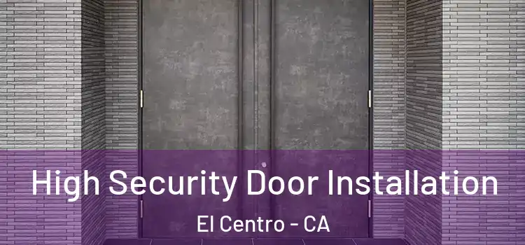  High Security Door Installation El Centro - CA