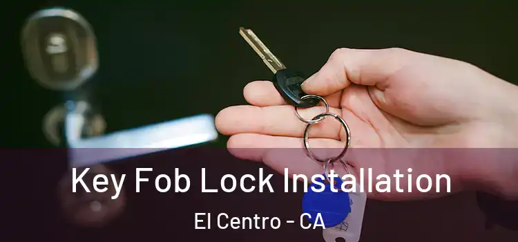 Key Fob Lock Installation El Centro - CA